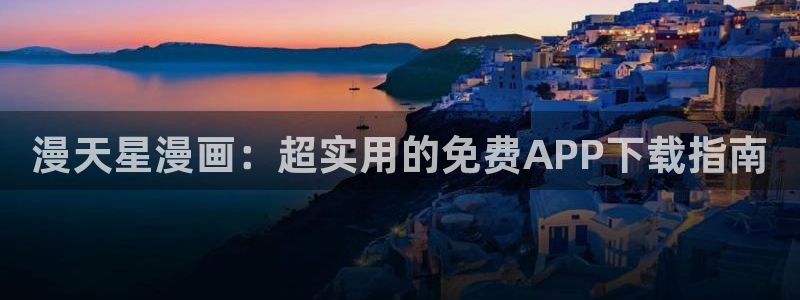 酷漫屋下拉式免费漫画入口：漫天星漫画：超实用的免费APP下载指南