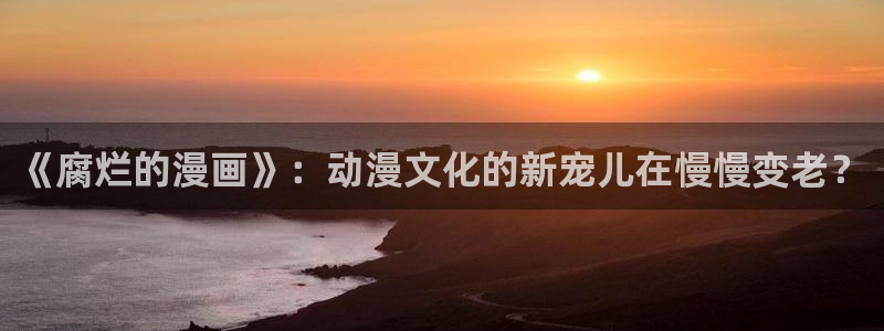 酷漫屋漫画：《腐烂的漫画》：动漫文化的新宠儿在慢慢变老？