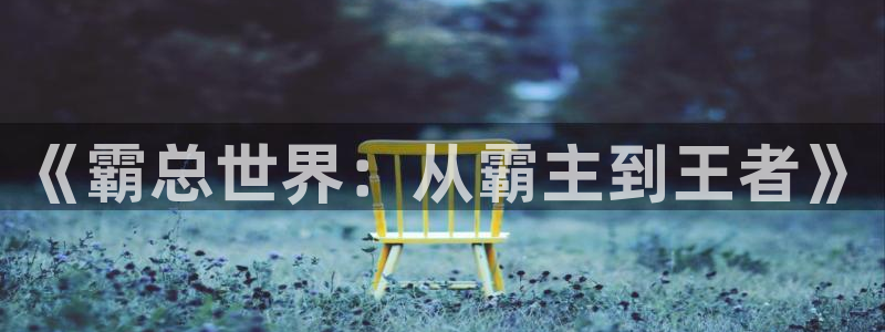 酷漫屋下载：《霸总世界：从霸主到王者》