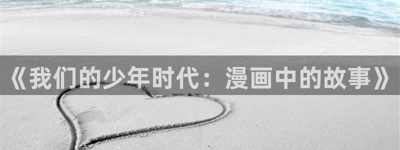 酷漫屋下载：《我们的少年时代：漫画中的故事》