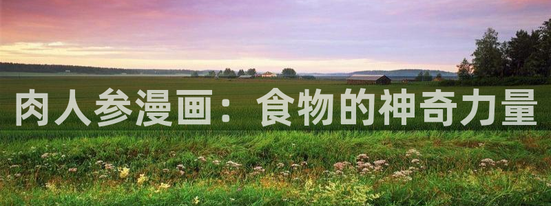 酷漫屋下拉式免费阅读：肉人参漫画：食物的神奇力量