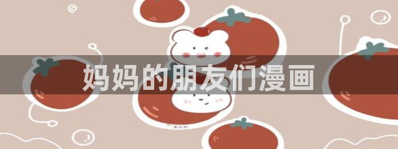 酷漫屋下拉式(免费漫画)-酷漫屋下拉式免费版下载：妈妈的朋友们漫画