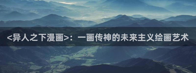 酷漫屋下拉式(免费漫画)史诗级：<异人之下漫画>：一画传神的未来主义绘画艺术