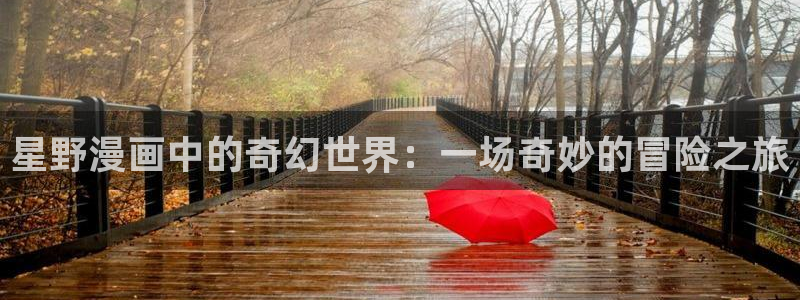酷漫屋下拉式(免费漫画)下载：星野漫画中的奇幻世界：一场奇妙的冒险之旅