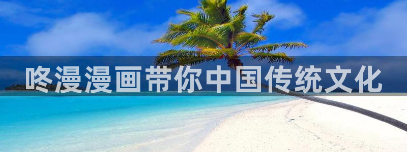 酷漫屋下拉式免费阅读：咚漫漫画带你中国传统文化