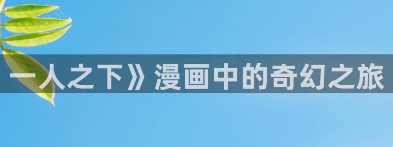 酷漫屋下拉式(免费漫画)-酷漫屋下拉式免费版下载：一人之下》漫画中的奇幻之旅