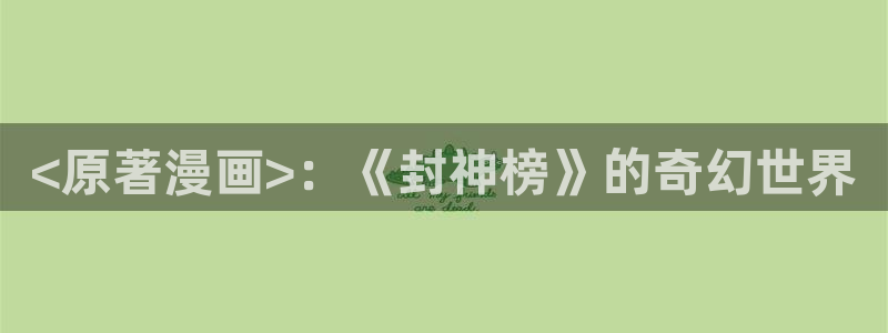 酷漫屋下拉式免费漫画入口：<原著漫画>：《封神榜》的奇幻世界