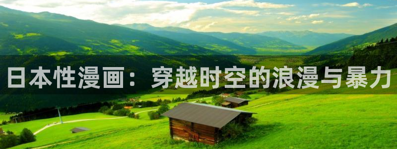 酷漫屋app官方入口：日本性漫画：穿越时空的浪漫与暴力