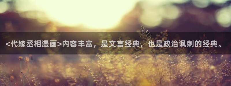 酷漫屋下拉式(免费漫画)官方网：<代嫁丞相漫画>内容丰富，是文言经典，也是政治讽刺的经典。