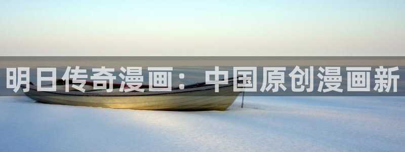 酷漫屋免费漫画入口页面：明日传奇漫画：中国原创漫画新
