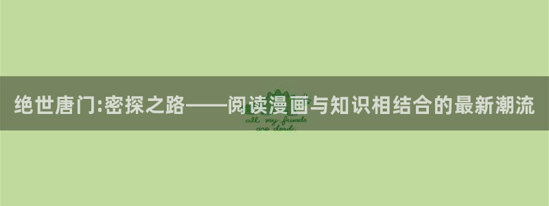酷漫屋漫画免费下拉式在线观看：绝世唐门:密探之路——阅读漫画与知识相结合的最新潮流