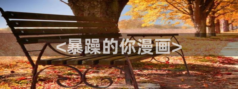 酷漫屋app下载安装官方最新：<暴躁的你漫画>