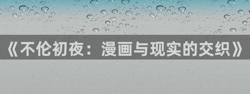 酷漫屋下拉式免费漫画入口：《不伦初夜：漫画与现实的交织》