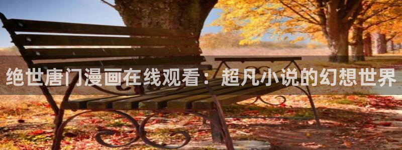 酷漫屋下拉式(免费漫画)-酷漫屋下拉式免费版：绝世唐门漫画在线观看：超凡小说的幻想世界