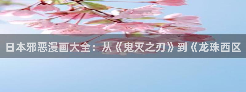 酷漫屋下拉式(免费漫画)下载：日本邪恶漫画大全：从《鬼灭之刃》到《龙珠西区
