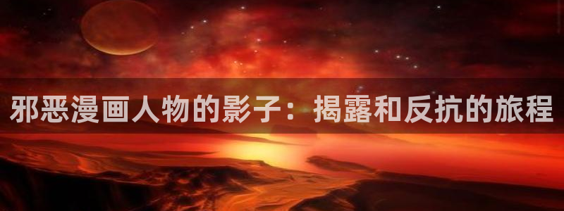 酷漫屋app下载安装官方最新：邪恶漫画人物的影子：揭露和反抗的旅程